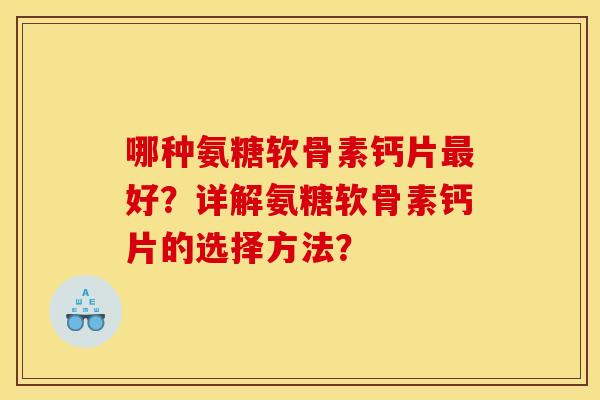哪种氨糖软骨素钙片最好？详解氨糖软骨素钙片的选择方法？
