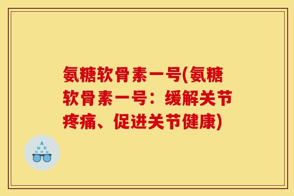 氨糖软骨素一号(氨糖软骨素一号：缓解关节疼痛、促进关节健康)