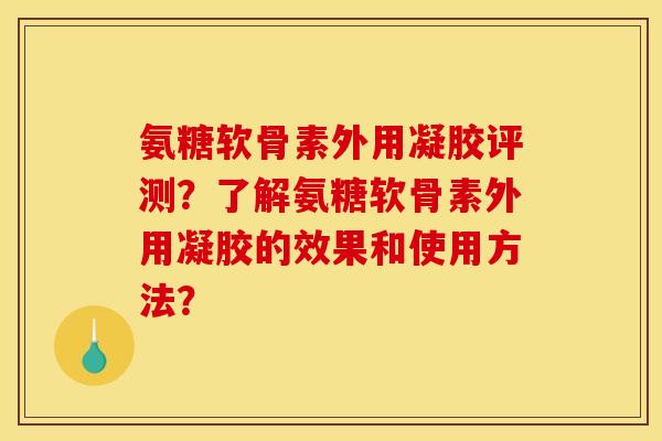 氨糖软骨素外用凝胶评测?了解氨糖软骨素外用凝胶的效果和使用方法?-第1张图片-关节骑士 氨糖软骨素外用凝胶评测?了解氨糖软骨素外用凝胶的效果和使用方法?-第1张图片-关节骑士