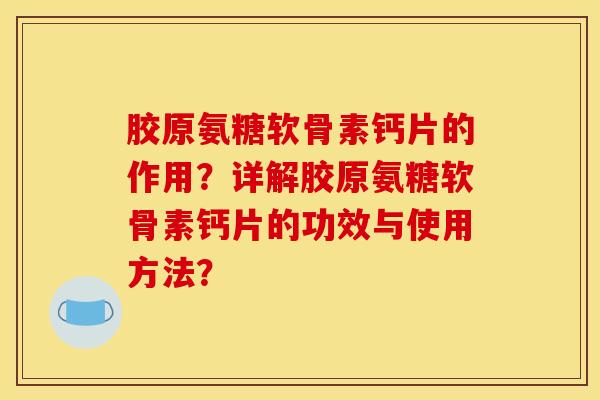 胶原氨糖软骨素钙片的作用？详解胶原氨糖软骨素钙片的功效与使用方法？