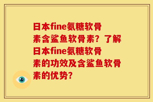 日本fine氨糖软骨素含鲨鱼软骨素?了解日本fine氨糖软骨素的功效及含鲨鱼软骨素的优势?-第1张图片-关节骑士 日本fine氨糖软骨素含鲨鱼软骨素?了解日本fine氨糖软骨素的功效及含鲨鱼软骨素的优势?-第1张图片-关节骑士