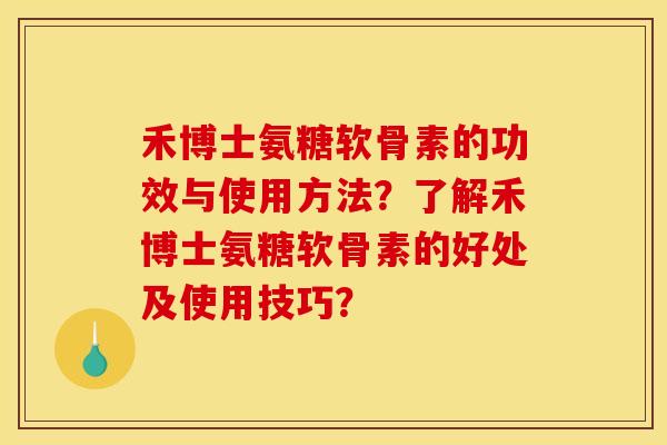 禾博士氨糖软骨素的功效与使用方法？了解禾博士氨糖软骨素的好处及使用技巧？