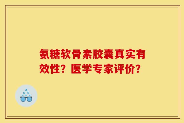 氨糖软骨素胶囊真实有效性？医学专家评价？