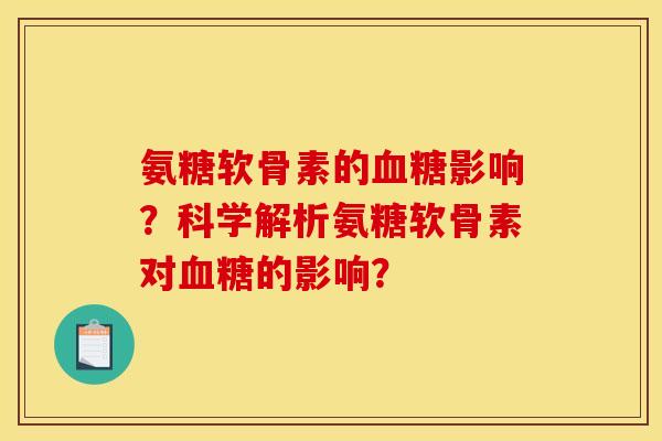 氨糖软骨素的血糖影响？科学解析氨糖软骨素对血糖的影响？-第1张图片-关节骑士