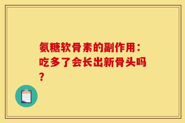 氨糖软骨素的副作用：吃多了会长出新骨头吗？-第1张图片-关节骑士