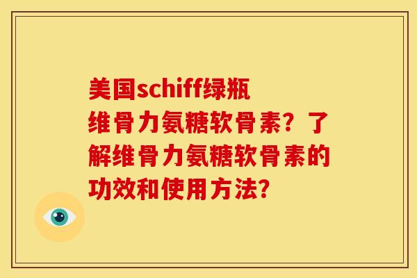 美国schiff绿瓶维骨力氨糖软骨素？了解维骨力氨糖软骨素的功效和使用方法？-第1张图片-关节骑士