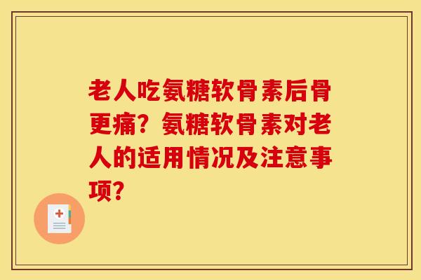 老人吃氨糖软骨素后骨更痛？氨糖软骨素对老人的适用情况及注意事项？-第1张图片-关节骑士