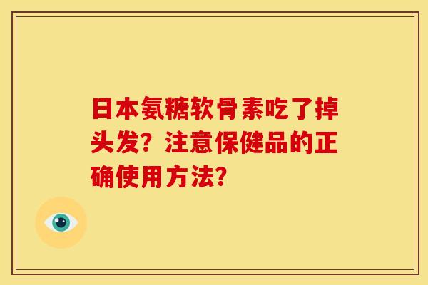 日本氨糖软骨素吃了掉头发?注意保健品的正确使用方法?-第1张图片-关节骑士 日本氨糖软骨素吃了掉头发?注意保健品的正确使用方法?-第1张图片-关节骑士