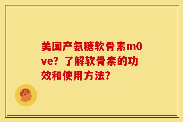美国产氨糖软骨素m0ve？了解软骨素的功效和使用方法？