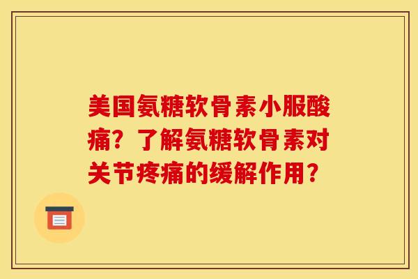 美国氨糖软骨素小服酸痛?了解氨糖软骨素对关节疼痛的缓解作用?-第1张图片-关节骑士 美国氨糖软骨素小服酸痛?了解氨糖软骨素对关节疼痛的缓解作用?-第1张图片-关节骑士