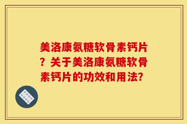 美洛康氨糖软骨素钙片？关于美洛康氨糖软骨素钙片的功效和用法？