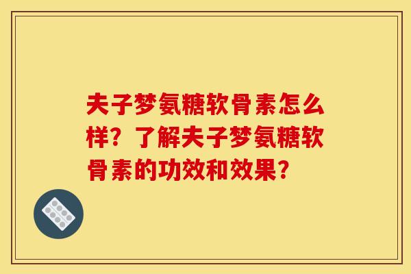 夫子梦氨糖软骨素怎么样?了解夫子梦氨糖软骨素的功效和效果?-第1张图片-关节骑士 夫子梦氨糖软骨素怎么样?了解夫子梦氨糖软骨素的功效和效果?-第1张图片-关节骑士