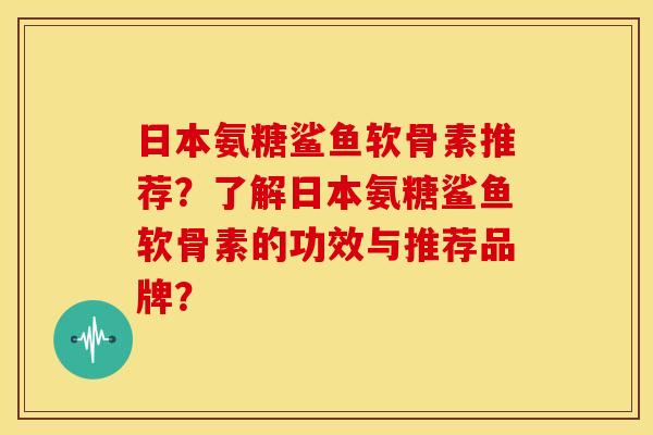 日本氨糖鲨鱼软骨素推荐？了解日本氨糖鲨鱼软骨素的功效与推荐品牌？-第1张图片-关节骑士