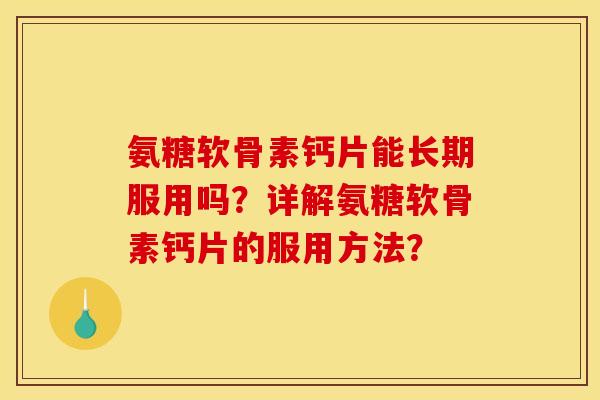 氨糖软骨素钙片能长期服用吗?详解氨糖软骨素钙片的服用方法?-第1张图片-关节骑士 氨糖软骨素钙片能长期服用吗?详解氨糖软骨素钙片的服用方法?-第1张图片-关节骑士