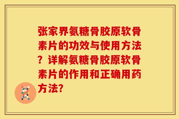 张家界氨糖骨胶原软骨素片的功效与使用方法?详解氨糖骨胶原软骨素片的作用和正确用药方法?-第1张图片-关节骑士 张家界氨糖骨胶原软骨素片的功效与使用方法?详解氨糖骨胶原软骨素片的作用和正确用药方法?-第1张图片-关节骑士