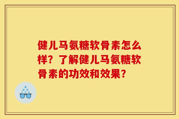 健儿马氨糖软骨素怎么样？了解健儿马氨糖软骨素的功效和效果？