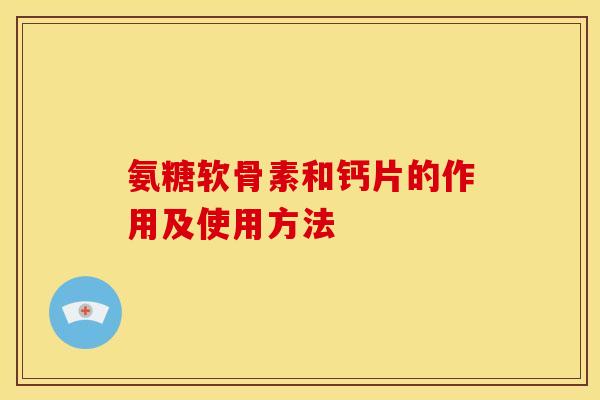 氨糖软骨素和钙片的作用及使用方法