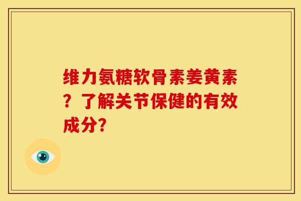 维力氨糖软骨素姜黄素?了解关节保健的有效成分?-第1张图片-关节骑士 维力氨糖软骨素姜黄素?了解关节保健的有效成分?-第1张图片-关节骑士