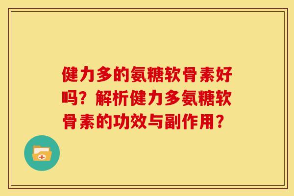 健力多的氨糖软骨素好吗？解析健力多氨糖软骨素的功效与副作用？