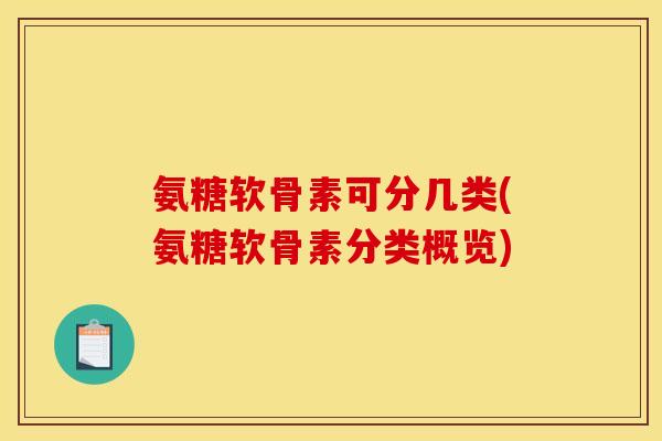 氨糖软骨素可分几类(氨糖软骨素分类概览)