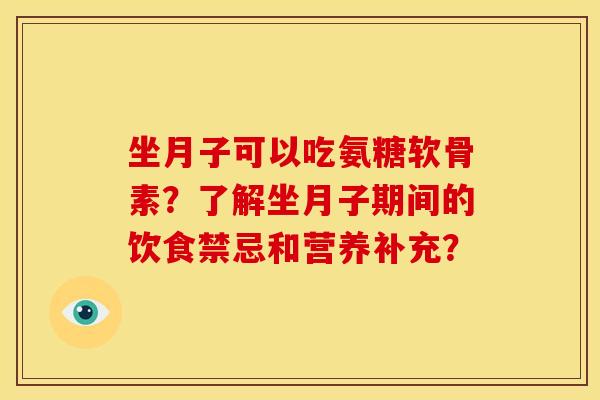 坐月子可以吃氨糖软骨素？了解坐月子期间的饮食禁忌和营养补充？