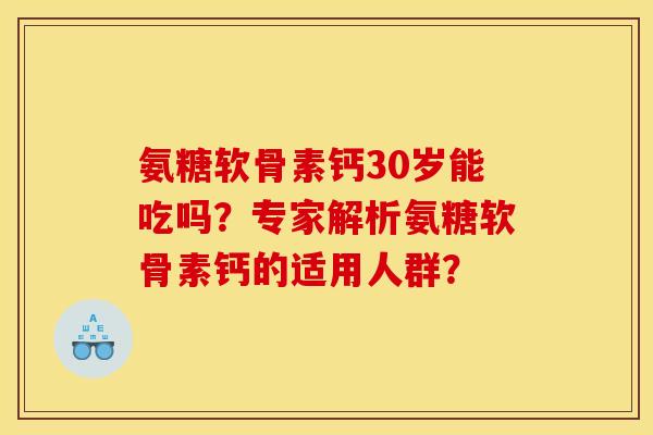 氨糖软骨素钙30岁能吃吗？专家解析氨糖软骨素钙的适用人群？