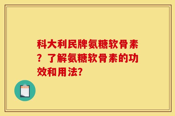 科大利民牌氨糖软骨素?了解氨糖软骨素的功效和用法?-第1张图片-关节骑士 科大利民牌氨糖软骨素?了解氨糖软骨素的功效和用法?-第1张图片-关节骑士