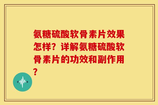 氨糖硫酸软骨素片效果怎样？详解氨糖硫酸软骨素片的功效和副作用？