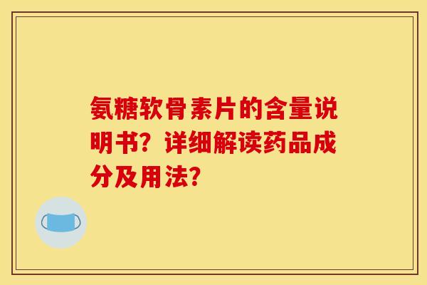 氨糖软骨素片的含量说明书？详细解读药品成分及用法？-第1张图片-关节骑士