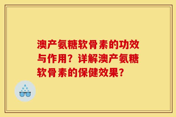澳产氨糖软骨素的功效与作用？详解澳产氨糖软骨素的保健效果？-第1张图片-关节骑士