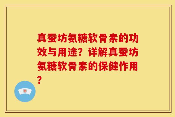 真蚕坊氨糖软骨素的功效与用途？详解真蚕坊氨糖软骨素的保健作用？