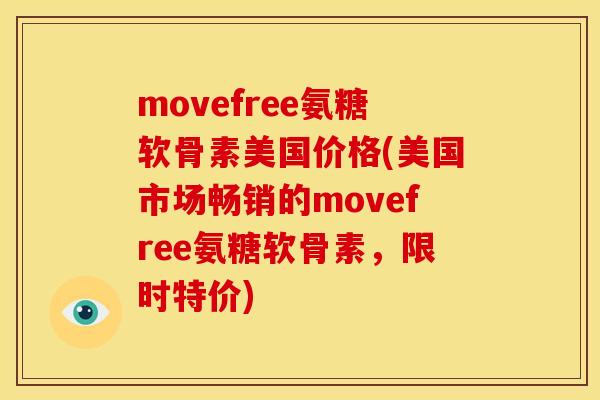 movefree氨糖软骨素美国价格(美国市场畅销的movefree氨糖软骨素，限时特价)