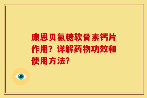 康恩贝氨糖软骨素钙片作用？详解药物功效和使用方法？