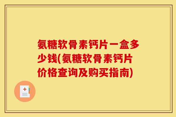 氨糖软骨素钙片一盒多少钱(氨糖软骨素钙片价格查询及购买指南)