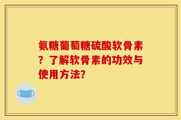 氨糖葡萄糖硫酸软骨素?了解软骨素的功效与使用方法?-第1张图片-关节骑士 氨糖葡萄糖硫酸软骨素?了解软骨素的功效与使用方法?-第1张图片-关节骑士