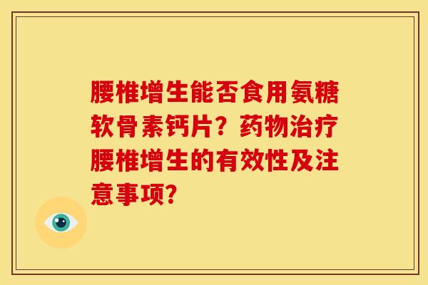 腰椎增生能否食用氨糖软骨素钙片？药物治疗腰椎增生的有效性及注意事项？