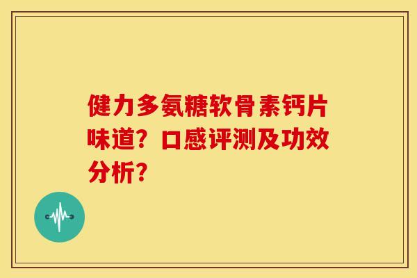 健力多氨糖软骨素钙片味道？口感评测及功效分析？