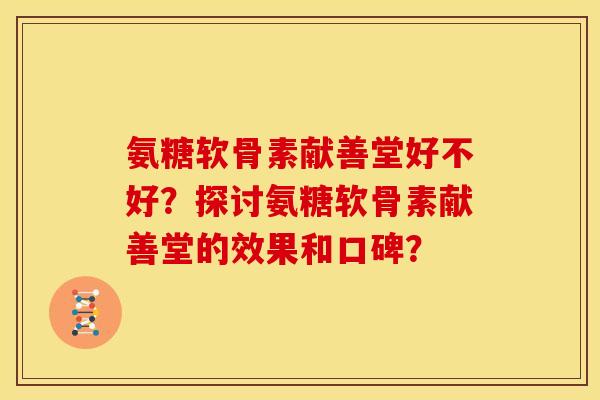 氨糖软骨素献善堂好不好？探讨氨糖软骨素献善堂的效果和口碑？