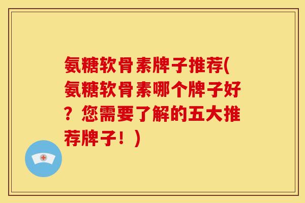 氨糖软骨素牌子推荐(氨糖软骨素哪个牌子好？您需要了解的五大推荐牌子！)