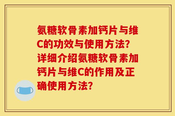 氨糖软骨素加钙片与维C的功效与使用方法？详细介绍氨糖软骨素加钙片与维C的作用及正确使用方法？
