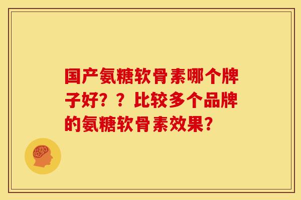 国产氨糖软骨素哪个牌子好？？比较多个品牌的氨糖软骨素效果？-第1张图片-关节骑士