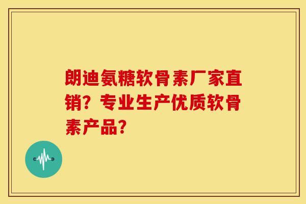 朗迪氨糖软骨素厂家直销?专业生产优质软骨素产品?-第1张图片-关节骑士 朗迪氨糖软骨素厂家直销?专业生产优质软骨素产品?-第1张图片-关节骑士
