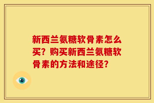 新西兰氨糖软骨素怎么买？购买新西兰氨糖软骨素的方法和途径？-第1张图片-关节骑士