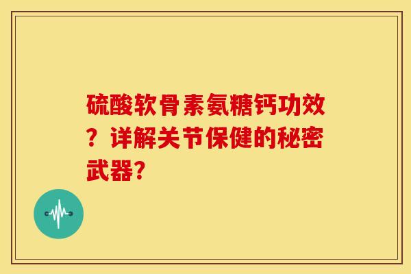 硫酸软骨素氨糖钙功效？详解关节保健的秘密武器？