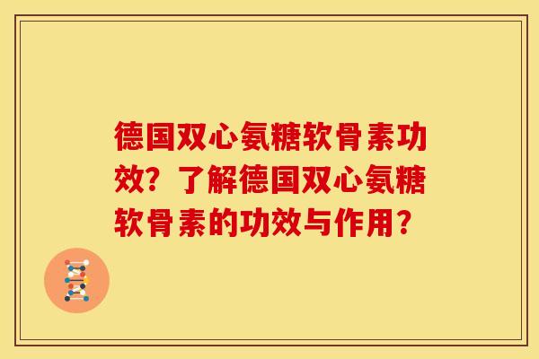德国双心氨糖软骨素功效？了解德国双心氨糖软骨素的功效与作用？