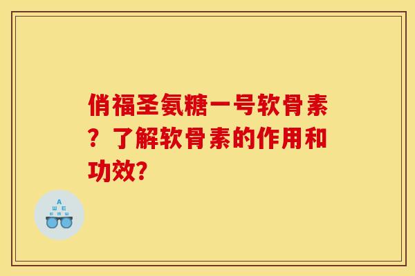 俏福圣氨糖一号软骨素？了解软骨素的作用和功效？-第1张图片-关节骑士