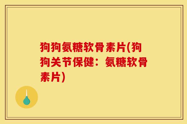 狗狗氨糖软骨素片(狗狗关节保健:氨糖软骨素片)-第1张图片-关节骑士 狗狗氨糖软骨素片(狗狗关节保健:氨糖软骨素片)-第1张图片-关节骑士
