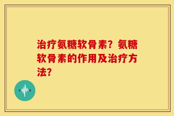 治疗氨糖软骨素?氨糖软骨素的作用及治疗方法?-第1张图片-关节骑士 治疗氨糖软骨素?氨糖软骨素的作用及治疗方法?-第1张图片-关节骑士