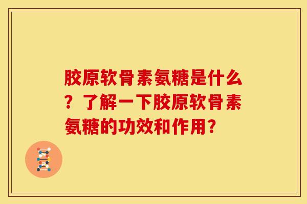 胶原软骨素氨糖是什么?了解一下胶原软骨素氨糖的功效和作用?-第1张图片-关节骑士 胶原软骨素氨糖是什么?了解一下胶原软骨素氨糖的功效和作用?-第1张图片-关节骑士