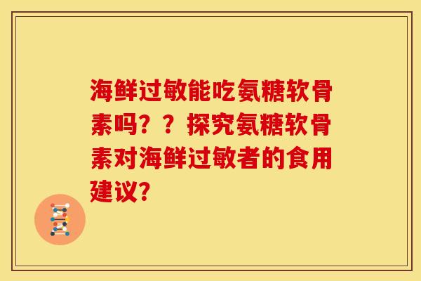 海鲜过敏能吃氨糖软骨素吗??探究氨糖软骨素对海鲜过敏者的食用建议?-第1张图片-关节骑士 海鲜过敏能吃氨糖软骨素吗??探究氨糖软骨素对海鲜过敏者的食用建议?-第1张图片-关节骑士